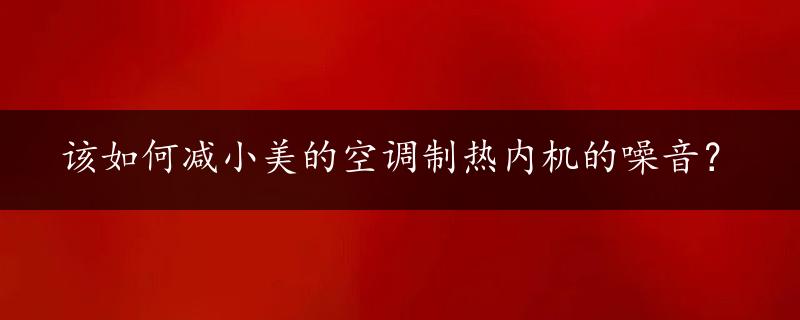 该如何减小美的空调制热内机的噪音？