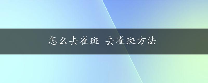 怎么去雀斑 去雀斑方法