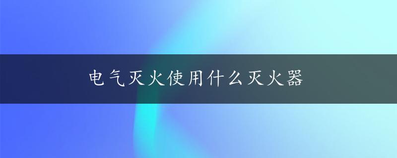 电气灭火使用什么灭火器