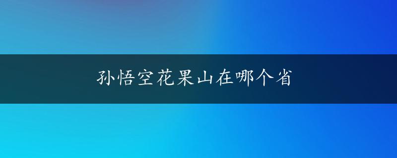 孙悟空花果山在哪个省