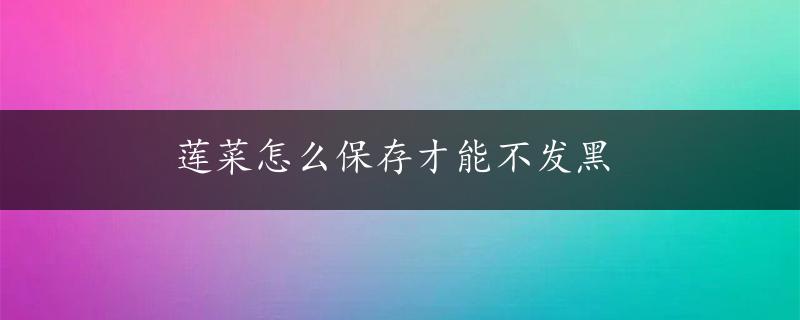 莲菜怎么保存才能不发黑