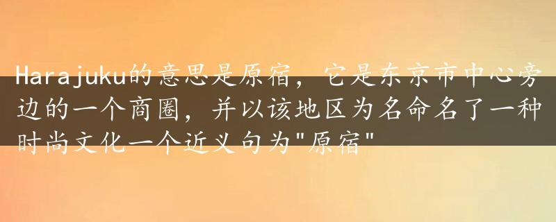 Harajuku的意思是原宿，它是东京市中心旁边的一个商圈，并以该地区为名命名了一种时尚文化一个近义句为"原宿"