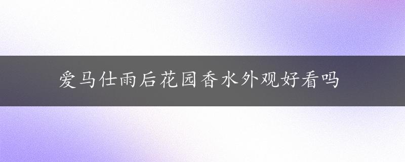 爱马仕雨后花园香水外观好看吗