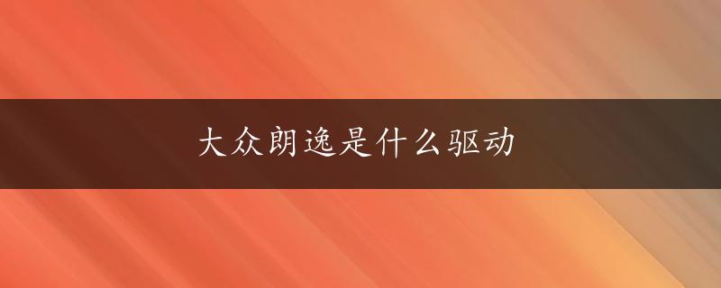 大众朗逸是什么驱动