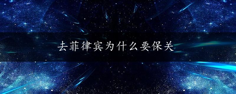 去菲律宾为什么要保关