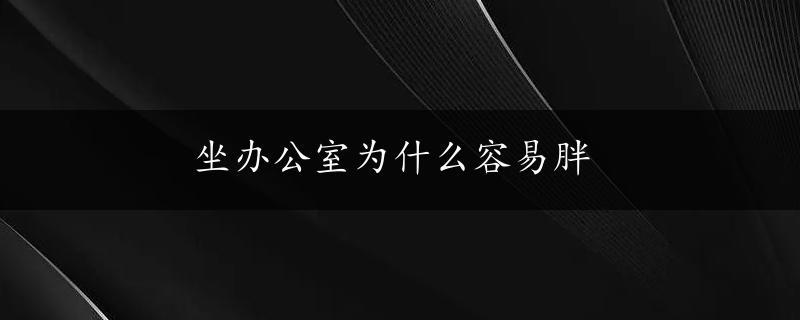 坐办公室为什么容易胖