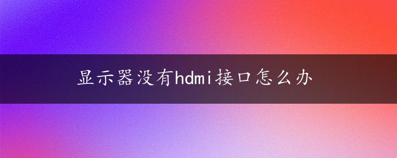 显示器没有hdmi接口怎么办