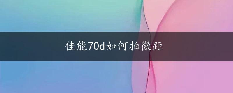 佳能70d如何拍微距