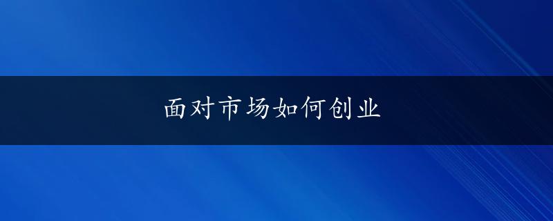 面对市场如何创业