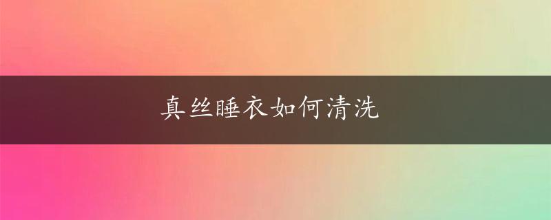 真丝睡衣如何清洗