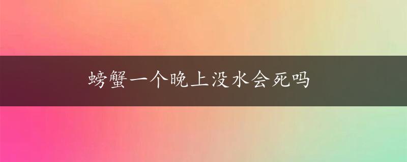 螃蟹一个晚上没水会死吗