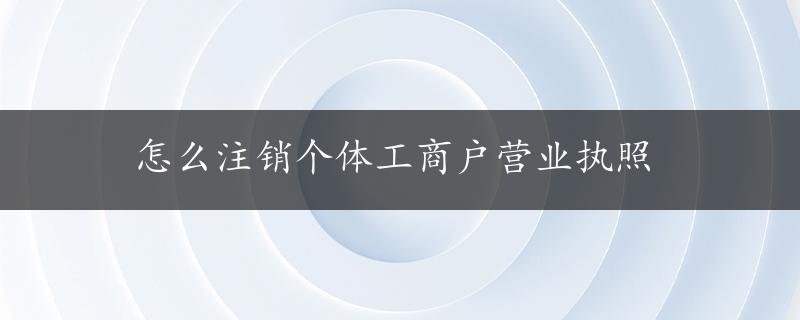 怎么注销个体工商户营业执照