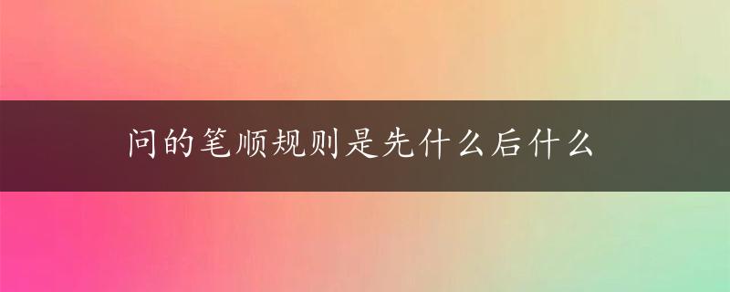 问的笔顺规则是先什么后什么