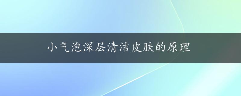 小气泡深层清洁皮肤的原理