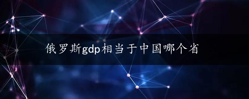 俄罗斯gdp相当于中国哪个省