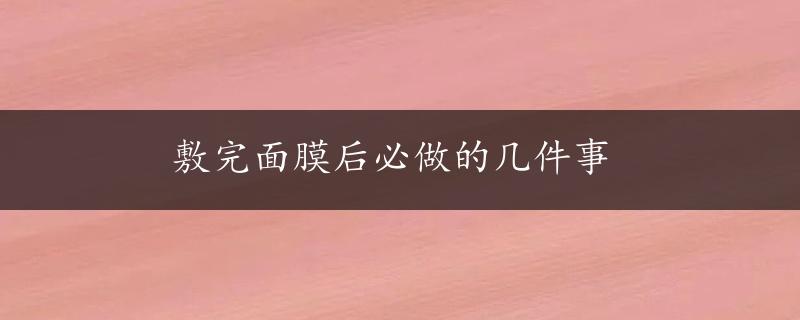 敷完面膜后必做的几件事