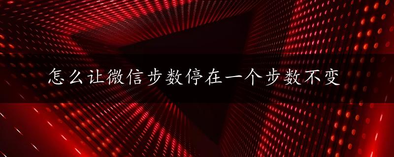 怎么让微信步数停在一个步数不变