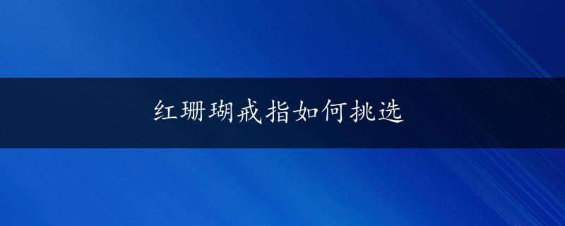 红珊瑚戒指如何挑选