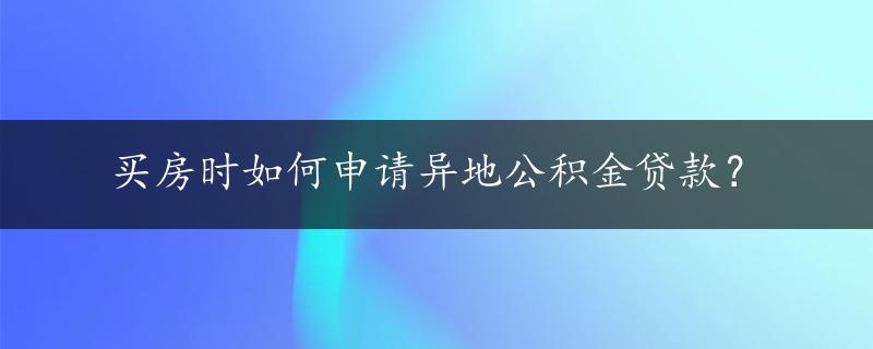 买房时如何申请异地公积金贷款？