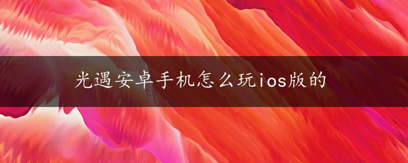 光遇安卓手机怎么玩ios版的