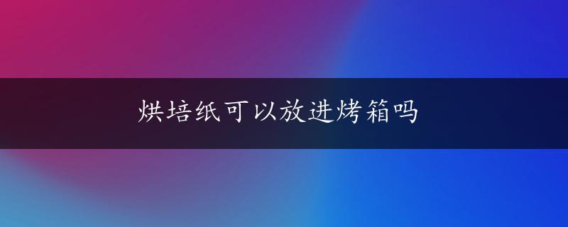 烘培纸可以放进烤箱吗