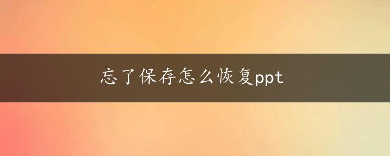 忘了保存怎么恢复ppt