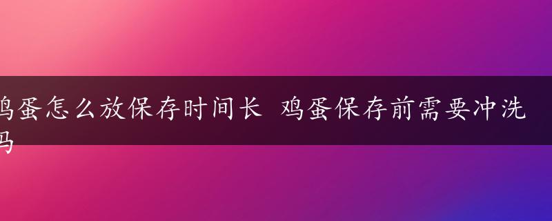 鸡蛋怎么放保存时间长 鸡蛋保存前需要冲洗吗