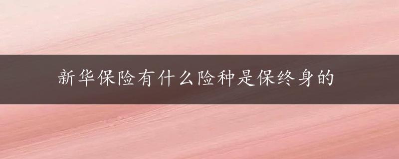 新华保险有什么险种是保终身的