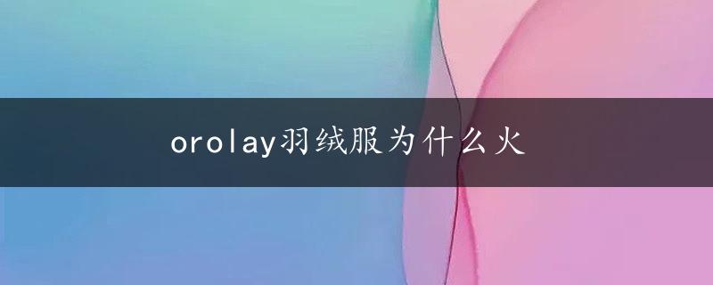 orolay羽绒服为什么火