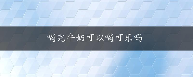 喝完牛奶可以喝可乐吗