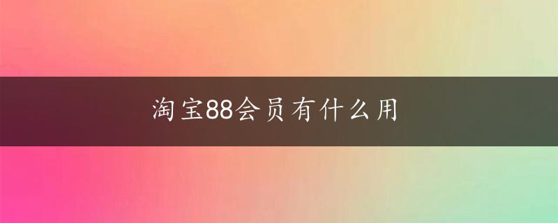 淘宝88会员有什么用