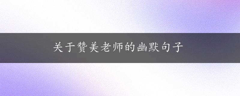 关于赞美老师的幽默句子