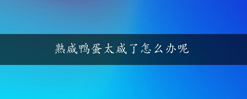 熟咸鸭蛋太咸了怎么办呢