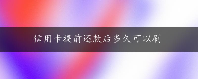 信用卡提前还款后多久可以刷