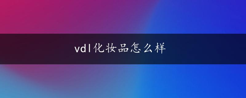 vdl化妆品怎么样