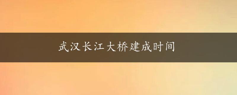 武汉长江大桥建成时间