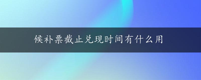 候补票截止兑现时间有什么用