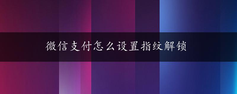 微信支付怎么设置指纹解锁