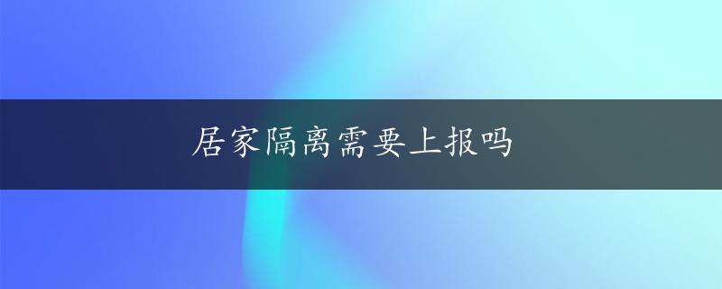 居家隔离需要上报吗