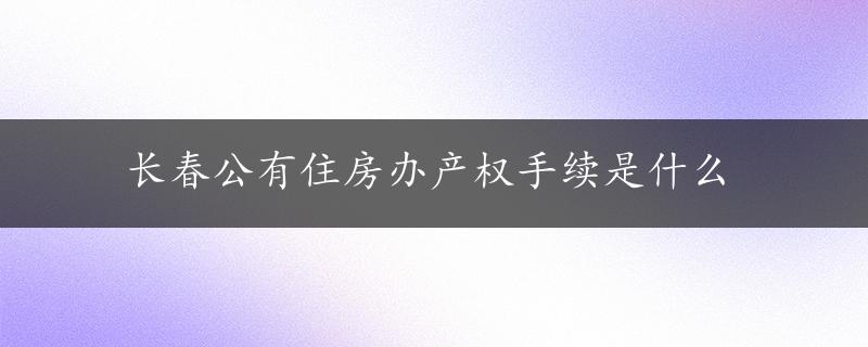 长春公有住房办产权手续是什么