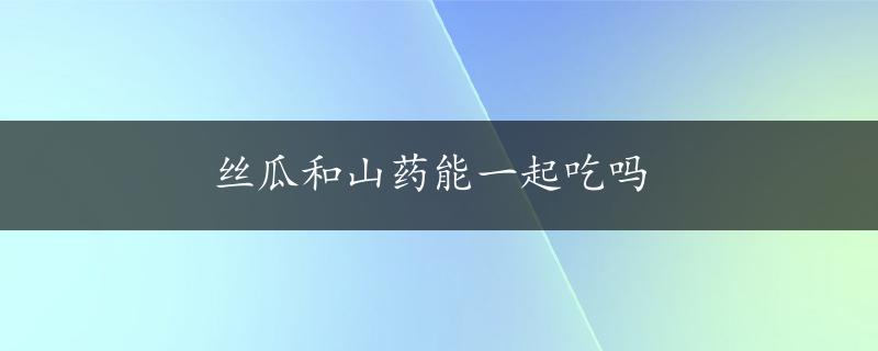 丝瓜和山药能一起吃吗