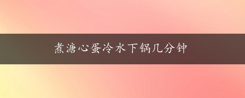 煮溏心蛋冷水下锅几分钟