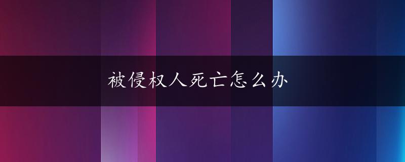 被侵权人死亡怎么办