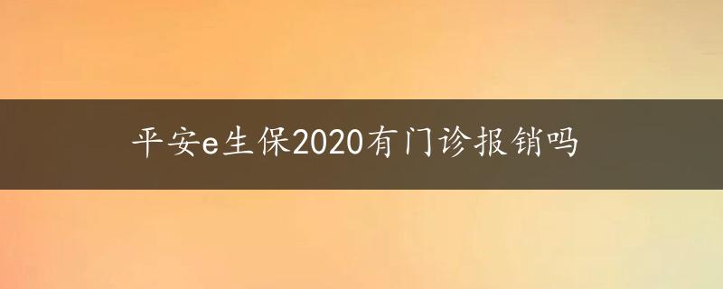 平安e生保2020有门诊报销吗