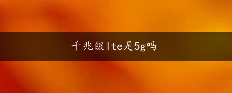 千兆级lte是5g吗