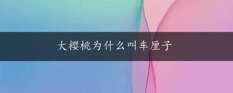 大樱桃为什么叫车厘子