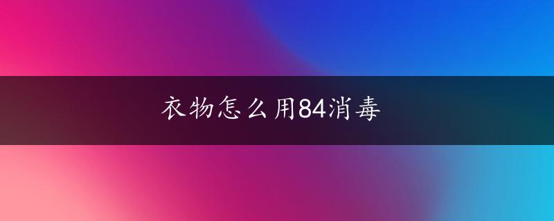 衣物怎么用84消毒