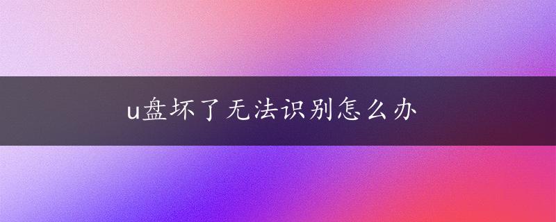 u盘坏了无法识别怎么办