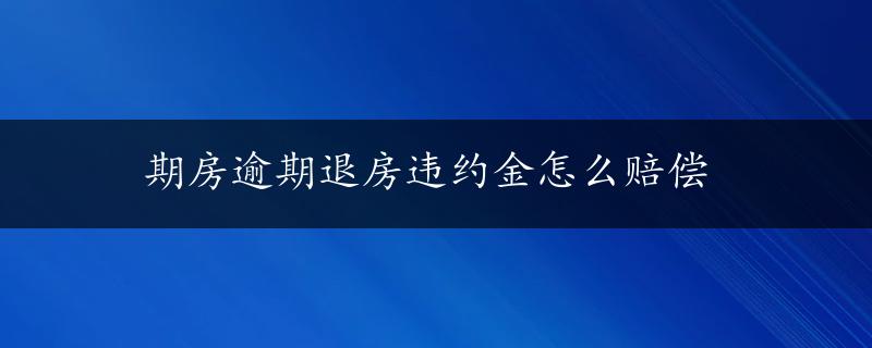 期房逾期退房违约金怎么赔偿