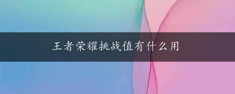 王者荣耀挑战值有什么用